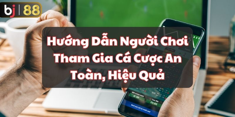 Hướng Dẫn Người Chơi Tham Gia Cá Cược An Toàn, Hiệu Quả