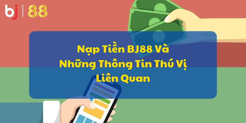 Nạp Tiền BJ88 Và Những Thông Tin Thú Vị Liên Quan