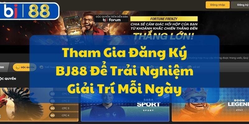 Tham Gia Đăng Ký BJ88 Để Trải Nghiệm Giải Trí Mỗi Ngày