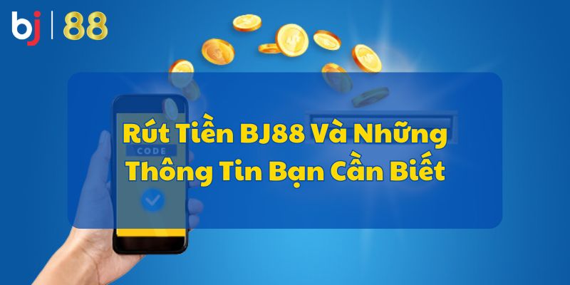 Rút Tiền BJ88 Và Những Thông Tin Bạn Cần Biết