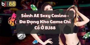 Sảnh AE Sexy Casino - Đa Dạng Kho Game Chỉ Có Ở BJ88