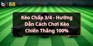 Kèo Chấp 3/4 - Hướng Dẫn Cách Chơi Kèo Chiến Thắng 100%