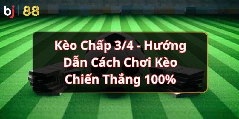 Kèo Chấp 3/4 - Hướng Dẫn Cách Chơi Kèo Chiến Thắng 100%