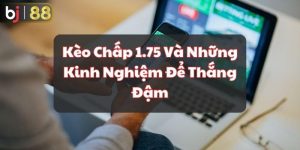 Kèo Chấp 1.75 Và Những Kinh Nghiệm Để Thắng Đậm