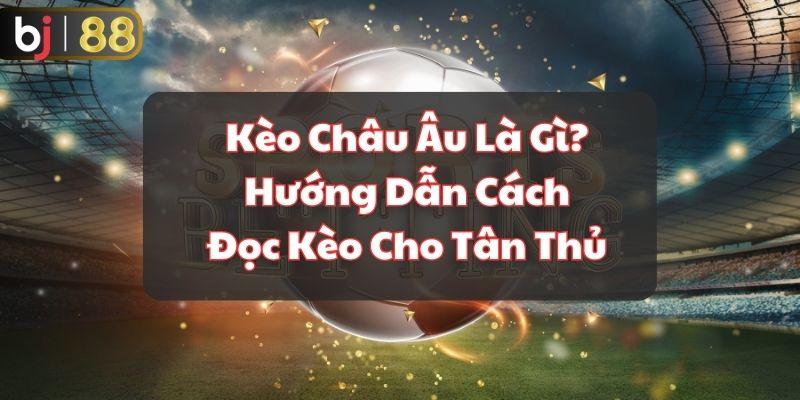 Kèo Châu Âu Là Gì? Hướng Dẫn Cách Đọc Kèo Cho Tân Thủ