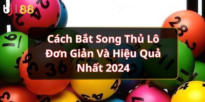 Cách Bắt Song Thủ Lô Đơn Giản Và Hiệu Quả Nhất 2024