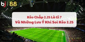 Kèo Chấp 2.25 Là Gì ? Và Những Lưu Ý Khi Soi Kèo 2.25