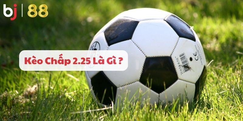  Kèo chấp 2.25 là gì ?