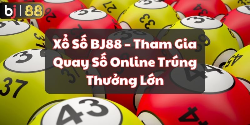 Xổ Số BJ88 – Tham Gia Quay Số Online Trúng Thưởng Lớn 