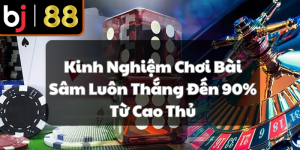 Kinh Nghiệm Chơi Bài Sâm Luôn Thắng Đến 90% Từ Cao Thủ