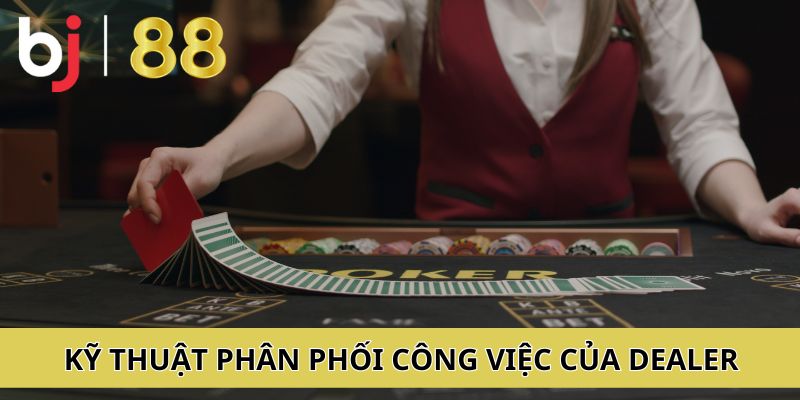 Kỹ thuật phân phối công việc nhuần nhuyễn, thuần thục của các dealer BJ88